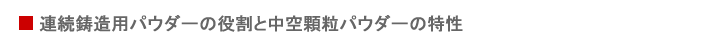 連続鋳造用パウダーの役割と中空顆粒パウダーの特性